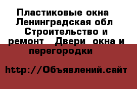 Пластиковые окна - Ленинградская обл. Строительство и ремонт » Двери, окна и перегородки   